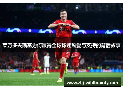 莱万多夫斯基为何赢得全球球迷热爱与支持的背后故事