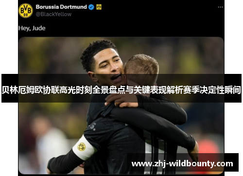贝林厄姆欧协联高光时刻全景盘点与关键表现解析赛季决定性瞬间