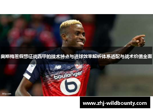 奥斯梅恩假想征战西甲的技术特点与进球效率解析体系适配与战术价值全面