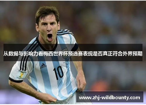 从数据与影响力看梅西世界杯预选赛表现是否真正符合外界预期