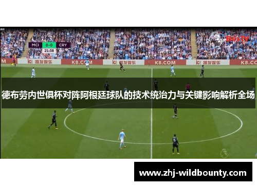 德布劳内世俱杯对阵阿根廷球队的技术统治力与关键影响解析全场