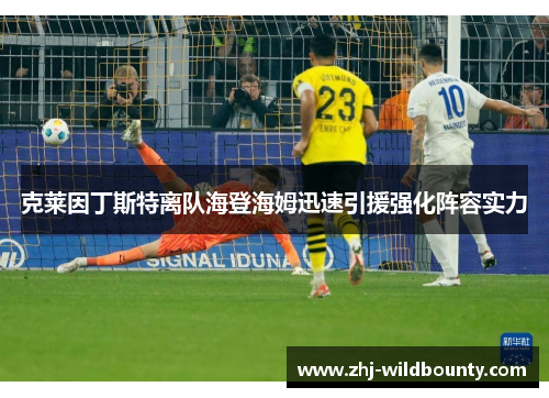 克莱因丁斯特离队海登海姆迅速引援强化阵容实力