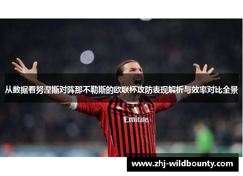 从数据看努涅斯对阵那不勒斯的欧联杯攻防表现解析与效率对比全景
