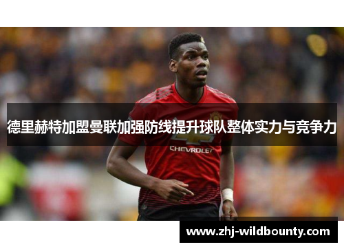 德里赫特加盟曼联加强防线提升球队整体实力与竞争力 德里赫特加盟曼联加强防线提升球队整体实力与竞争力