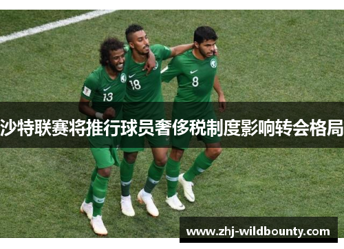 沙特联赛将推行球员奢侈税制度影响转会格局